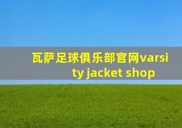 瓦萨足球俱乐部官网varsity jacket shop